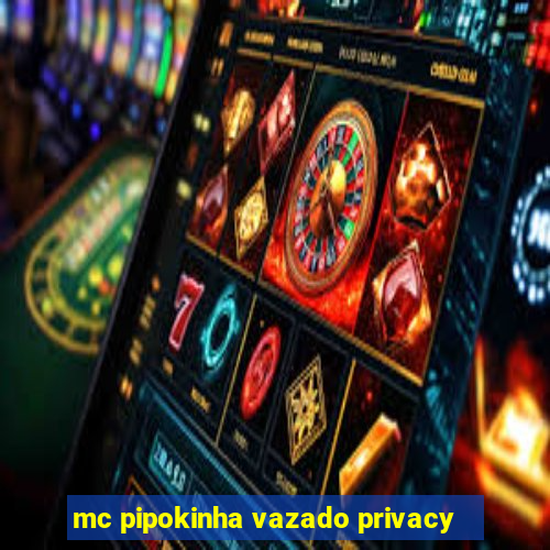 mc pipokinha vazado privacy