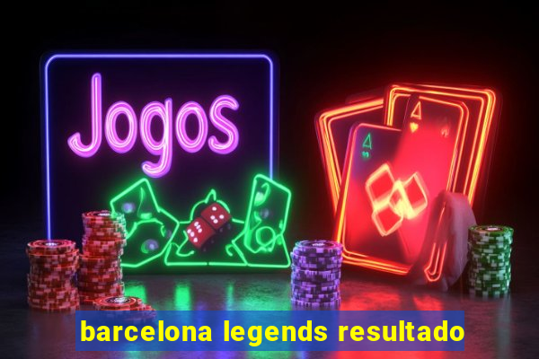 barcelona legends resultado