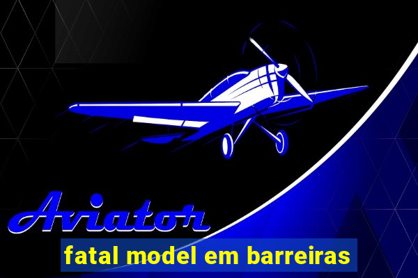 fatal model em barreiras