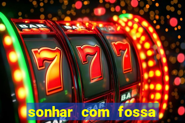 sonhar com fossa de fezes cheia