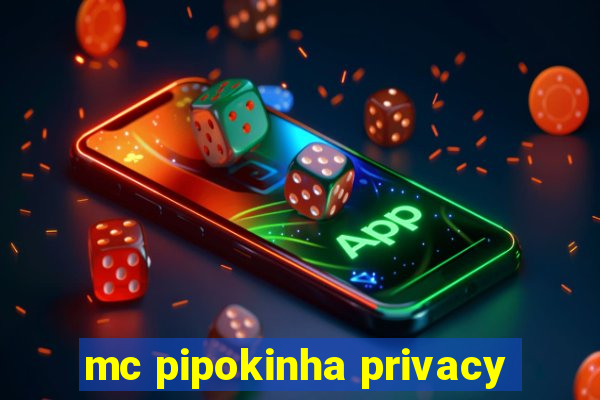 mc pipokinha privacy