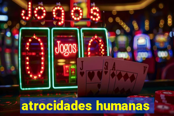 atrocidades humanas