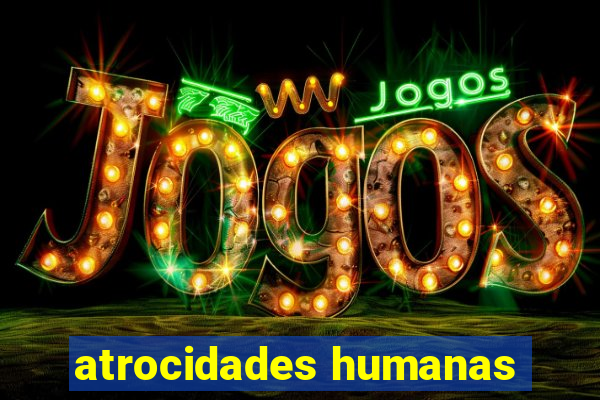 atrocidades humanas