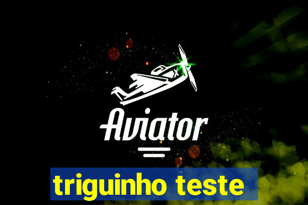 triguinho teste