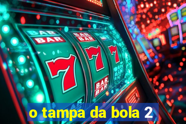 o tampa da bola 2