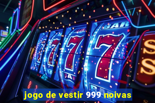 jogo de vestir 999 noivas