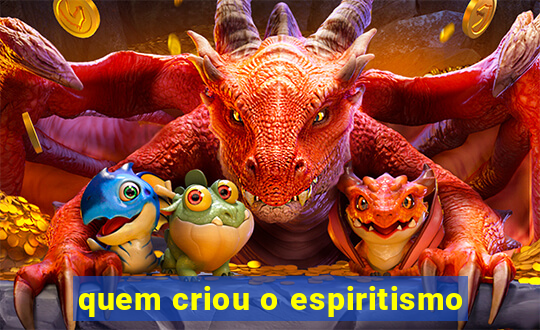 quem criou o espiritismo