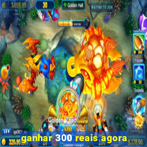 ganhar 300 reais agora