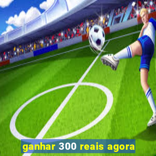 ganhar 300 reais agora