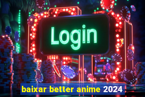 baixar better anime 2024