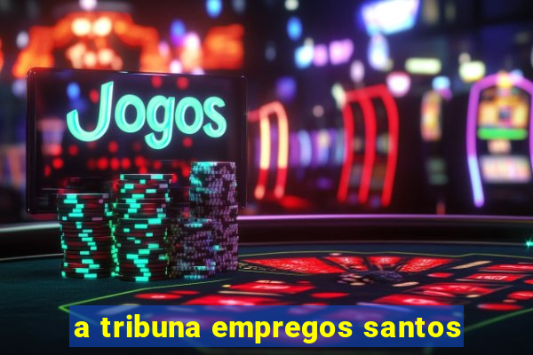 a tribuna empregos santos