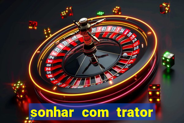 sonhar com trator jogo do bicho