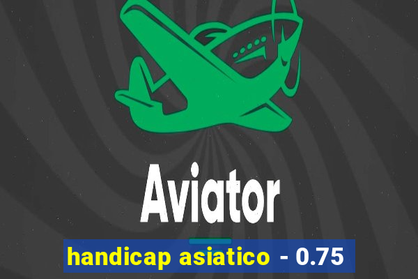 handicap asiatico - 0.75