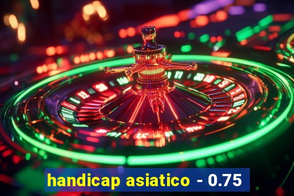 handicap asiatico - 0.75