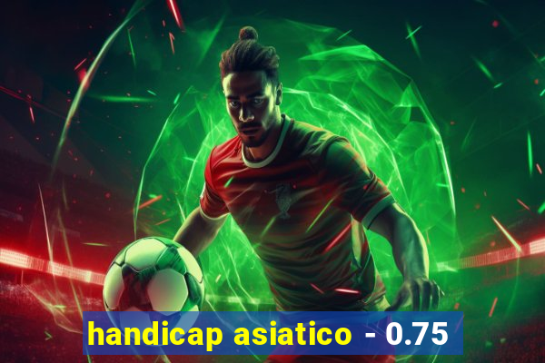 handicap asiatico - 0.75