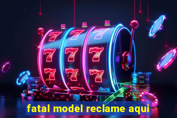 fatal model reclame aqui