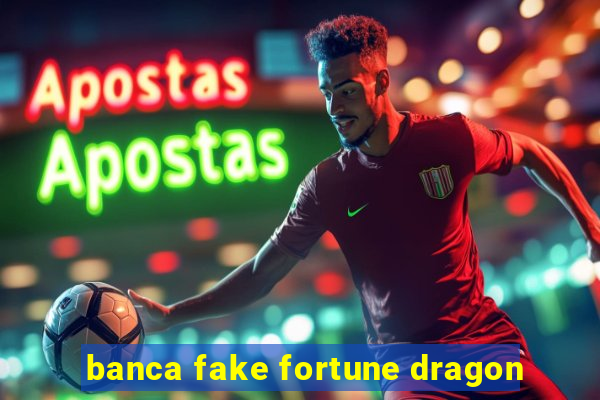 banca fake fortune dragon