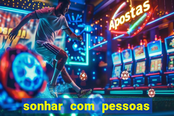 sonhar com pessoas falsas jogo do bicho