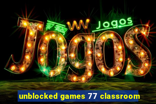 unblocked games 77 classroom