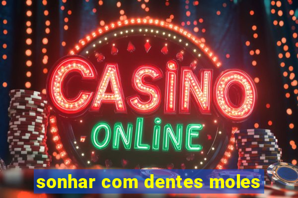 sonhar com dentes moles