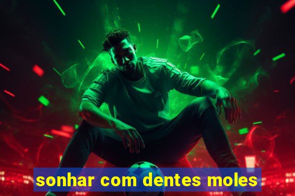 sonhar com dentes moles