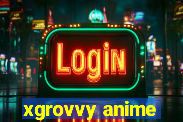 xgrovvy anime