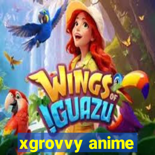 xgrovvy anime