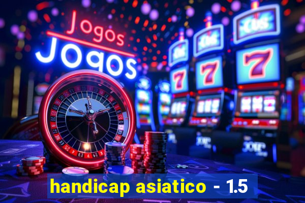 handicap asiatico - 1.5