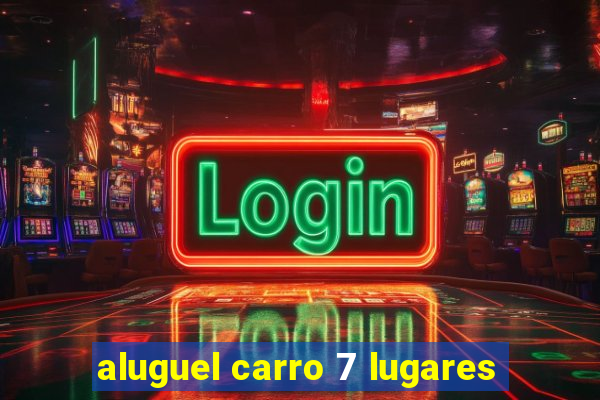 aluguel carro 7 lugares