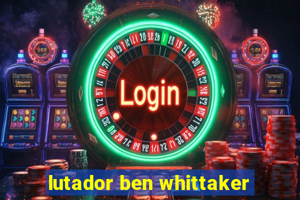 lutador ben whittaker