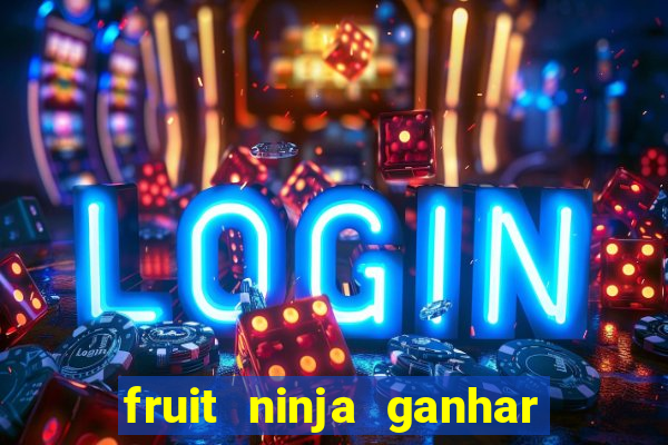 fruit ninja ganhar dinheiro sem depositar