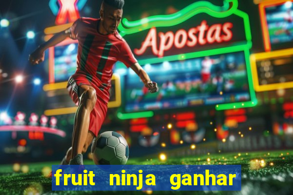 fruit ninja ganhar dinheiro sem depositar