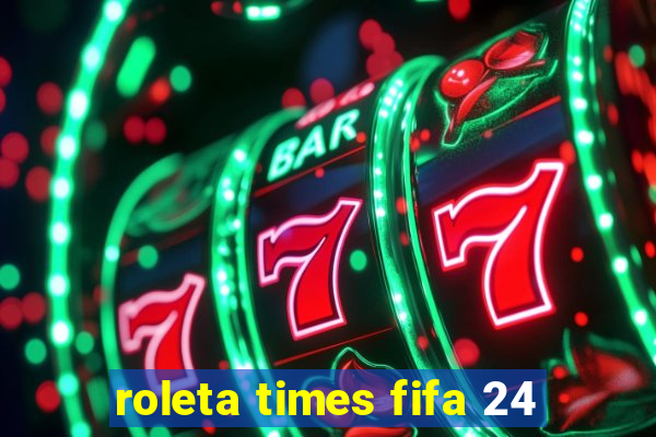 roleta times fifa 24