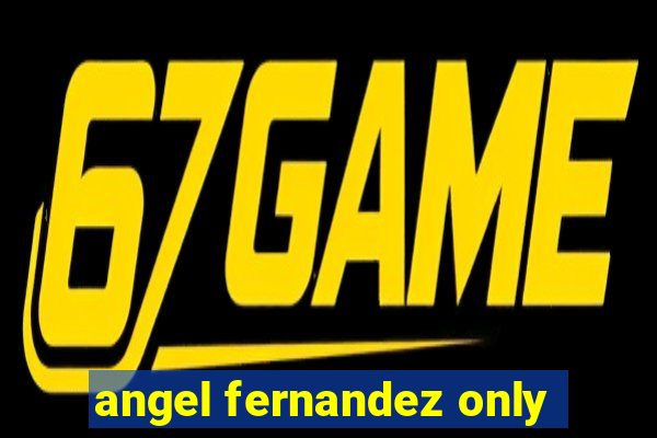 angel fernandez only