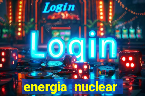 energia nuclear vantagens e desvantagens