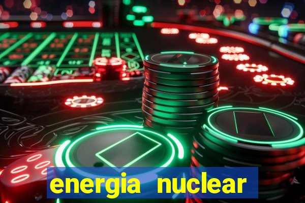 energia nuclear vantagens e desvantagens