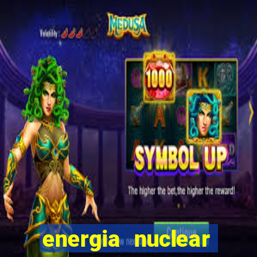 energia nuclear vantagens e desvantagens