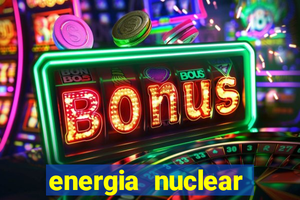 energia nuclear vantagens e desvantagens