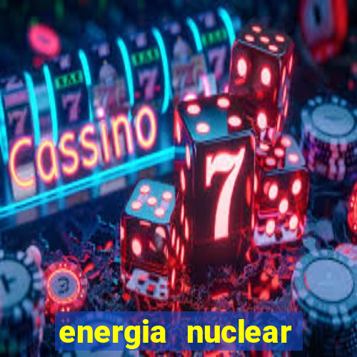 energia nuclear vantagens e desvantagens