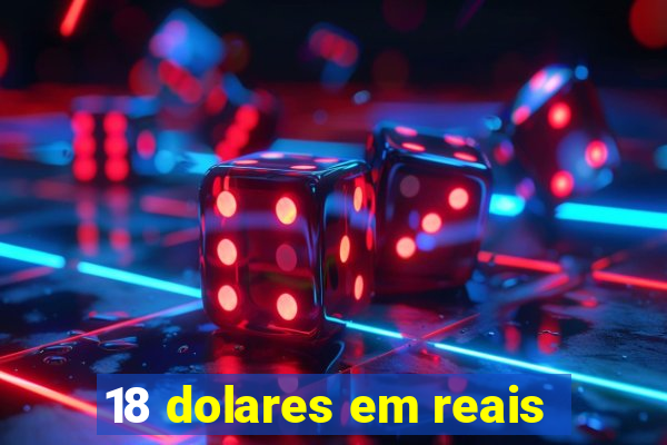 18 dolares em reais