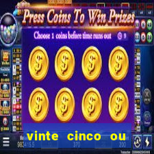 vinte cinco ou vinte e cinco