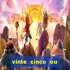 vinte cinco ou vinte e cinco