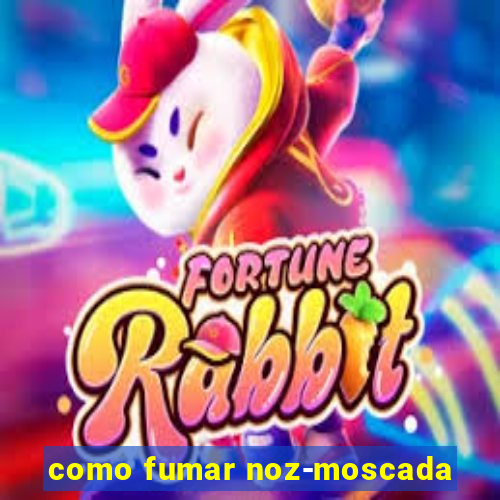 como fumar noz-moscada