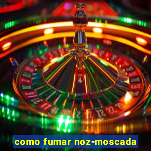 como fumar noz-moscada