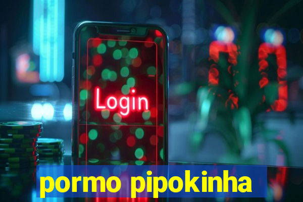 pormo pipokinha