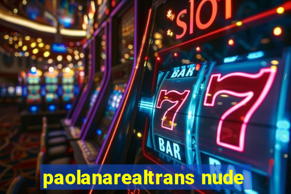 paolanarealtrans nude