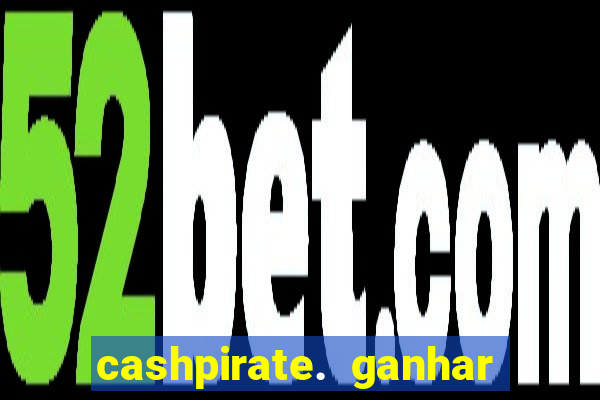 cashpirate. ganhar dinheiro jogando