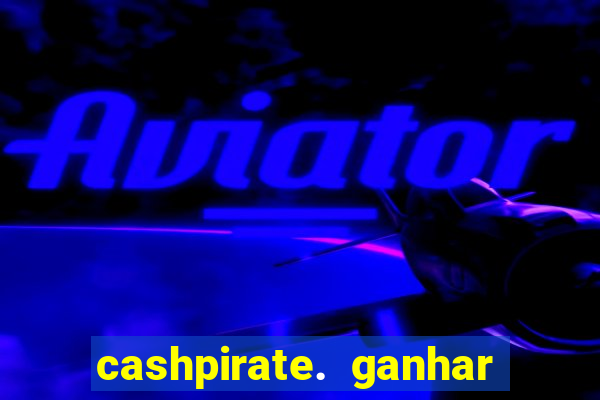 cashpirate. ganhar dinheiro jogando