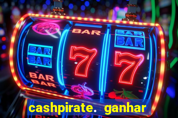 cashpirate. ganhar dinheiro jogando