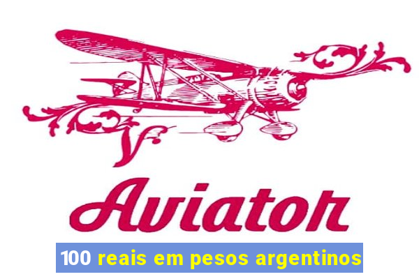 100 reais em pesos argentinos